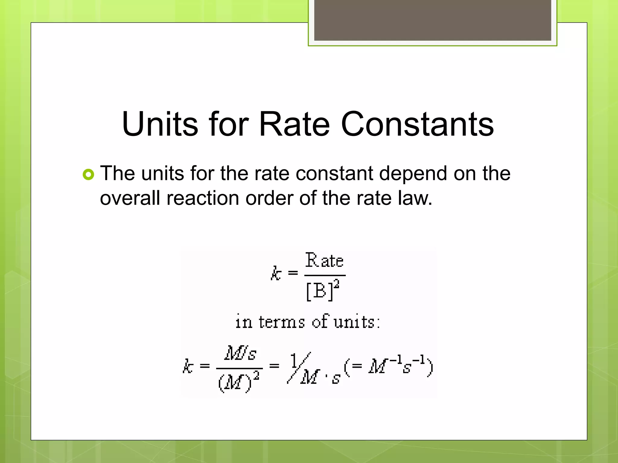 Units for Rate Constants
 The units for the rate constant depend on the
overall reaction order of the rate law.
 