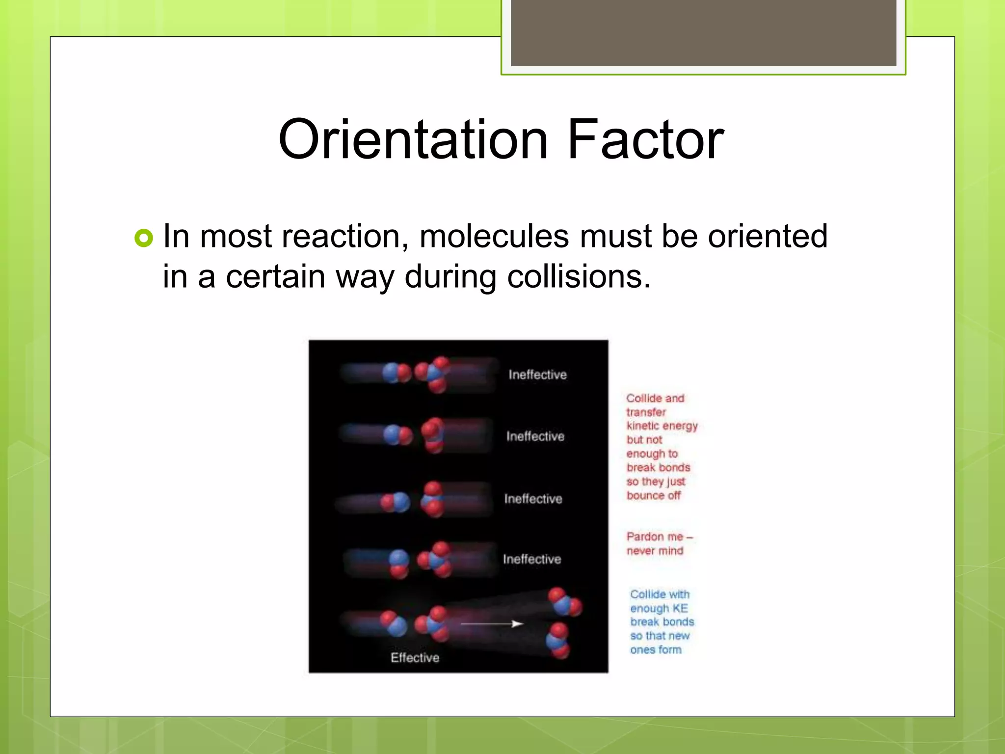 Orientation Factor
 In most reaction, molecules must be oriented
in a certain way during collisions.
 