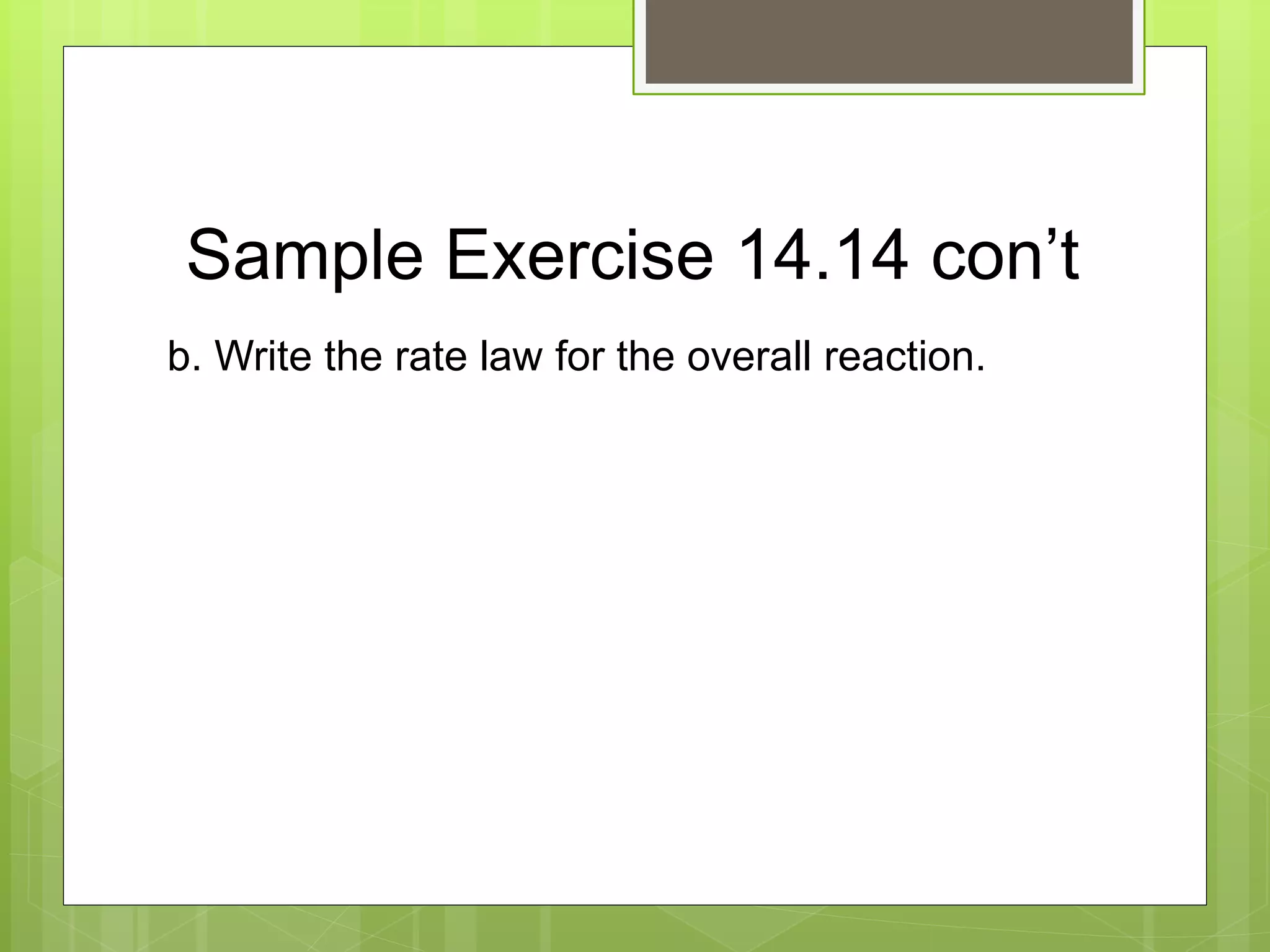 Sample Exercise 14.14 con’t
b. Write the rate law for the overall reaction.
 
