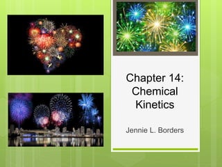 Chapter 14:
Chemical
Kinetics
Jennie L. Borders
 