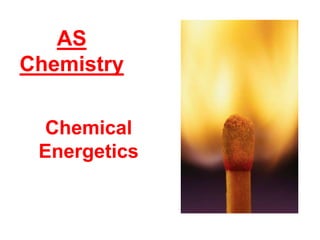 Chemical
Energetics
AS
Chemistry
 