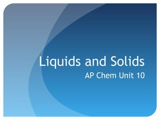 Liquids and Solids
AP Chem Unit 10
 