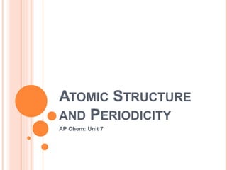 ATOMIC STRUCTURE
AND PERIODICITY
AP Chem: Unit 7
 
