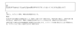 Q)
CLOS IP FabricˤLeafSpinegIPΥ֥ͥåȤϤĤˤ
A)
/30ˤȹsojBUMͨŤʤ
h)
CLOS IP FabricɤǤϽU·ڸȤơBGPʹΤһĤǤ롣iBGPʹϤȡeBGPʹ
Ϥ뤬eBGPηg`äU·ڸåȤ뤿ᡢeBGPηǤ롣
eBGPʹΈϤόNWCȤ˯EͨԤΤǡȥեåС()ˤҤIPsΤ
ᡢ֥ͥåȤϡ/30OΤһĤǤ
 