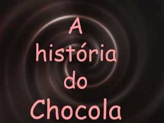 A  história do CHOCOLATE A  história do Chocolate 