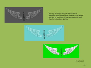 This Logo Has Eagle's Wings As A Symbol That
Represents How Eagles Fly High And How Us We Have A
Goal And Its To Go High In Other Words Rich You Goal.
They Are In Duo, Black & White.




                                         FINALIST
                                                        AS
 