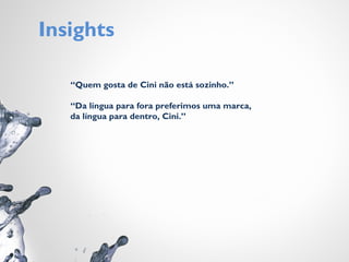 Insights
“Quem gosta de Cini não está sozinho.”
“Da língua para fora preferimos uma marca,
da língua para dentro, Cini.”
 