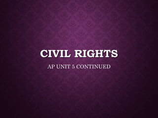 CIVIL RIGHTS
AP UNIT 5 CONTINUED
 