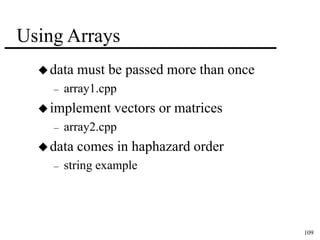 109 
Using Arrays 
data must be passed more than once 
– array1.cpp 
implement vectors or matrices 
– array2.cpp 
data comes in haphazard order 
– string example 
 