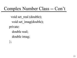 152 
Complex Number Class -- Con’t 
void set_real (double); 
void set_imag(double); 
private: 
double real; 
double imag; 
}; 
 