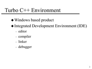 2 
Turbo C++ Environment 
Windows based product 
 Integrated Development Environment (IDE) 
– editor 
– compiler 
– linker 
– debugger 
 