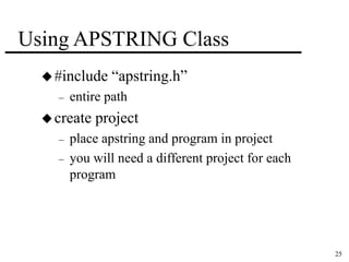 25 
Using APSTRING Class 
 #include “apstring.h” 
– entire path 
 create project 
– place apstring and program in project 
– you will need a different project for each 
program 
 