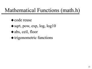 33 
Mathematical Functions (math.h) 
code reuse 
 sqrt, pow, exp, log, log10 
abs, ceil, floor 
 trigonometric functions 
 