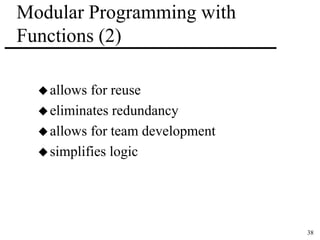 38 
Modular Programming with 
Functions (2) 
allows for reuse 
eliminates redundancy 
allows for team development 
 simplifies logic 
 