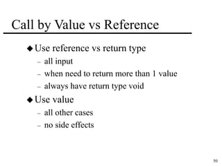 50 
Call by Value vs Reference 
Use reference vs return type 
– all input 
– when need to return more than 1 value 
– always have return type void 
Use value 
– all other cases 
– no side effects 
 