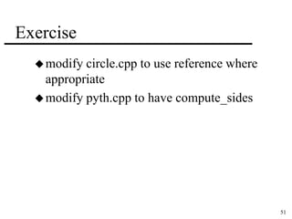 51 
Exercise 
modify circle.cpp to use reference where 
appropriate 
modify pyth.cpp to have compute_sides 
 