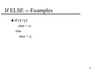 60 
If ELSE -- Examples 
 if (x>y) 
max = x; 
else 
max = y; 
 
