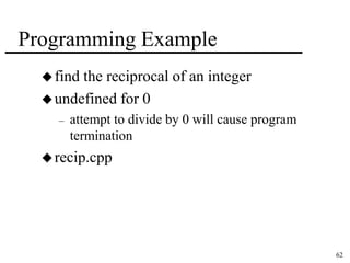 62 
Programming Example 
 find the reciprocal of an integer 
undefined for 0 
– attempt to divide by 0 will cause program 
termination 
 recip.cpp 
 