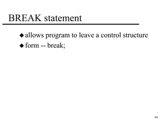 69 
BREAK statement 
allows program to leave a control structure 
form -- break; 
 