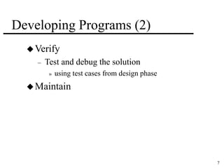 7 
Developing Programs (2) 
Verify 
– Test and debug the solution 
» using test cases from design phase 
Maintain 
 