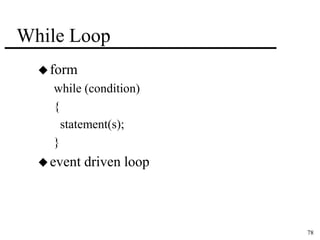 78 
While Loop 
form 
while (condition) 
{ 
statement(s); 
} 
event driven loop 
 