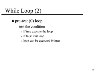 79 
While Loop (2) 
pre-test (0) loop 
– test the condition 
» if true execute the loop 
» if false exit loop 
» loop can be executed 0 times 
 