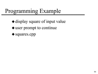 86 
Programming Example 
 display square of input value 
user prompt to continue 
squares.cpp 
 