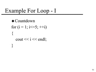 91 
Example For Loop - I 
Countdown 
for (i = 1; i<=5; ++i) 
{ 
cout << i << endl; 
} 
 