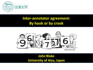 John Blake
University of Aizu, Japan
Inter-annotator agreement:
By hook or by crook
www.orau.org
 