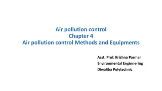 Asst. Prof. Krishna Parmar
Environmental Enginnering
Diwaliba Polytechnic
Air pollution control
Chapter 4
Air pollution control Methods and Equipments
 