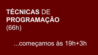 TÉCNICAS DE
PROGRAMAÇÃO
(66h)
...começamos às 19h+3h
 