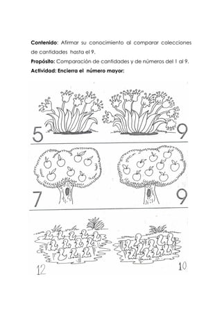 Contenido: Afirmar su conocimiento al comparar colecciones
de cantidades hasta el 9.
Propósito: Comparación de cantidades y de números del 1 al 9.
Actividad: Encierra el número mayor:
 
