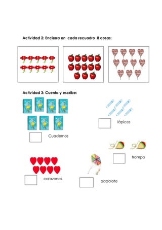 Actividad 2: Encierra en cada recuadro 8 cosas:
Actividad 3: Cuenta y escribe:
trompo
papalote
lápices
corazones
Cuadernos
 