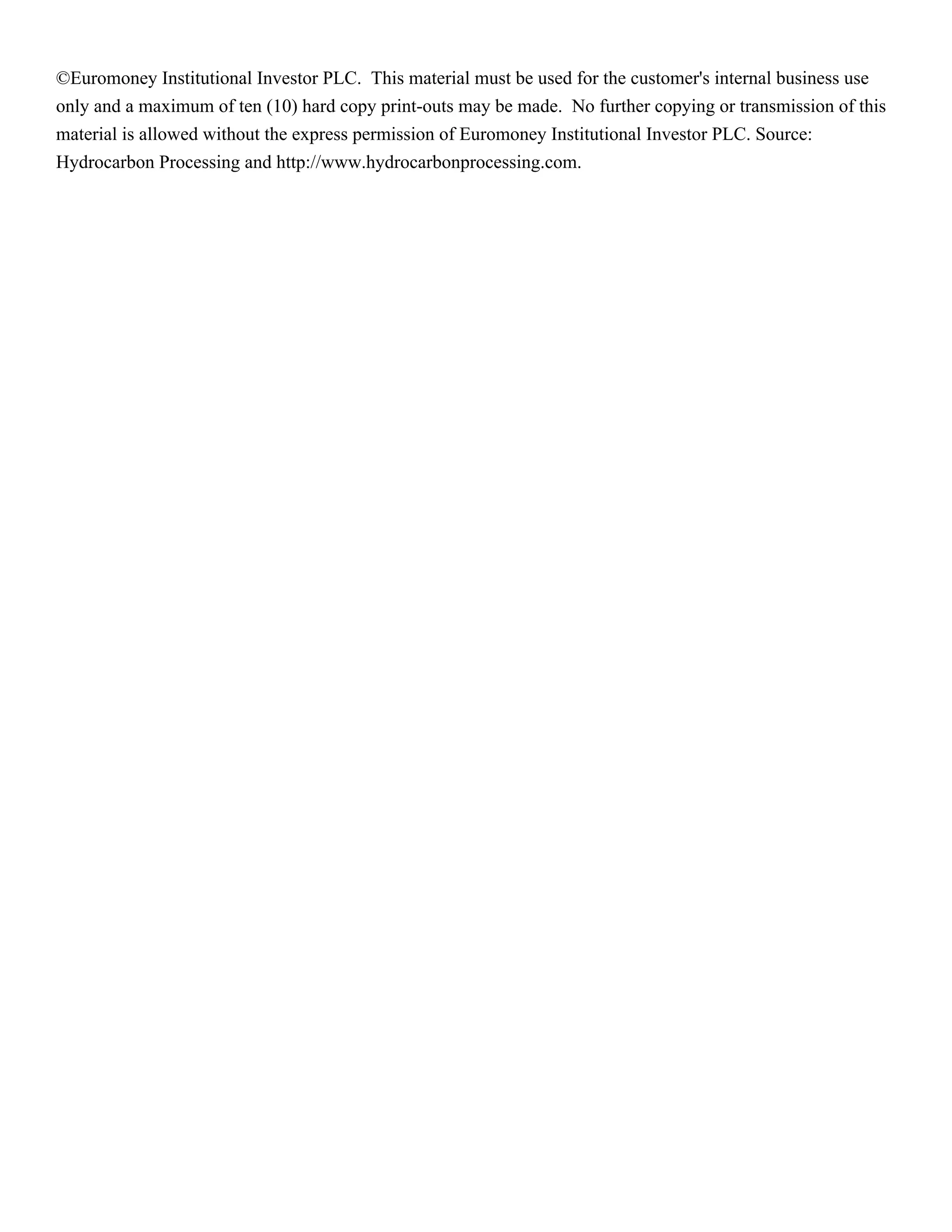 ©Euromoney Institutional Investor PLC. This material must be used for the customer's internal business use 
only and a maximum of ten (10) hard copy print-outs may be made. No further copying or transmission of this 
material is allowed without the express permission of Euromoney Institutional Investor PLC. Source: 
Hydrocarbon Processing and http://www.hydrocarbonprocessing.com. 

