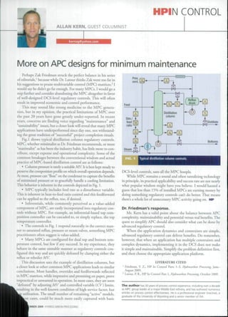HPIN CONTROL 
ALLAN KERN, GUEST COLUMNIST 
kernag@yahoo.com 
More on APC designs for minimum maintenance 
Perhaps Zak Friedman struck the perfect balance in his series 
of editorials,' because while Dr. I^iour thinks Zak went too far in 
his suggestions to prune muUlvariable control (MPC) matrices, ' I 
would say he didn t go far enough. For many MPCs, 1 would go a 
step further and consider abandoning the MPC altogether in favor 
of well-designed DCS-level regulatory controls. This will often 
result in improved economic and control performance. 
This may sound like strong medicine to the MPC genera-tion, 
but in my opinion, the practical limitations of MPC over 
the past 20 years have gone greatly under-reported. In receni 
years, concerns are finding voice regarding "maintenance" and 
"sustainability" issues, but a closer look will reveal that many MPC 
applications have underperformed .since day one, nor withstand-ing 
the great tradition of "successful" project completion rituals. 
Fig.l shows typical distillation column regulatory controls. 
MPC, whether minimalist as Dr. Friedman recommends, or more 
"maximalist" as has been the industry habit, has litde more to con-tribute, 
except expense and operational complexity. Some of the 
common breakages between the conventional wisdom and actual 
practice of MPC-based distillation control are as follows: 
• Q)lumn pressure is rarely a suitable MV. It is best kept steady to 
preserve the composition profile on which overall operation depends. 
At most, pressure can "float" on the condenser to capture the Iienefits 
of minimized pressure or to gracefiilly handle a cooling limitation. 
This behavior is inherent in the controls depicted in Fig. 1. 
• MPC typically includes feed rate as a disturbance variable. 
This is inherent in heat-to-feed ratio control and this feedforward 
can he applied to the reflux, too, if desired. 
• Inferentials, while commonly perceived as a value-added 
component ofMPC, are easily incorporated into regulatory con-trols 
without MPC. For example, an inferential-based top com-position 
controller can be cascaded to, or simply replace, the cop 
temperature controller. 
• The controls in Fig. 1 respond naturally in the correct man-ner 
to saturated reflux, pressure or steam valves, something MPC 
practitioners often suggest is value-added. 
• Many MPCs are configured for dual top and bottom tem-perature 
control, but few if any succeed. In my experience, they 
behave in the same unstable manner as regulatory controls con-figured 
this way and are quickly defeated by clamping either the 
reflux or reboiier MV. 
This discussion uses the example of distillation columns, but 
a closer look at other common MPC applications leads to similar 
conclusions. Most handles, overrides and feedforwards reflected 
in MPC matrices, while impressive and promising on paper, prove 
impractical or unwanted in operation. In most cases, they are soon 
"defeated" by adjusting A/K and controlled variable iCV) limits, 
ulting in the well-knnwn condition of high service factor, but 
utilization. The small numher of remaining "active" models, 
cases, could be much more easily captured with basic 
Près, 
ourd. 
Typical distillation column controls 
DCS-level controls, sans all the MPC hoopla. 
While MPC remains a sound and often tantalizing technology 
in principle, its practical applicability and succes.s rate are not nearly 
what popular wisdom might have you believe. I would hazard a 
guess that less than 15% of installed MPCs are earning money by 
doing something regulatory controls can't do bfttt-r. That means 
there's a whole lot of unnecessar)' MPC activity going on, HP 
Dr. Friedman's response. 
Mr. Kern has a valid point about the balance between APC 
complexity, maintainability and potential versus real benefits. The 
quest to simplify APC should also consider what can be done by 
advanced regulatory control. 
When the application dynamics and constraints are simple, 
advanced regulatory control can deliver benefits. Do remember, 
however, that when an application has multiple constraints and 
complex dynamics, implementing it in the DCS does not make 
it simple and maintainable. Simplify the problem definition first, 
and then choose the appropriate application platform. 
LITERATURE CITED 
' Friedman, V. 7,.. HP In Omirul Pans 1-3, Hydrocarbon Procesting. June- 
August mm. 
^ Latour, V. R., HP In Control Pan 1, Hydrocarbon Processing. October 2009. 
The a u t h o r has 30 years ot process control experjenct?. including over a decade 
as MPC group leader at a ma|or Middle East refinery, and has authored numerous 
articles on process control effectiveness. He is a professional engineer (¡nacUve), a 
graduate of the University of Wyoming and a senior member of ISA. 
LMBER2009 HYDROCARBON PROCESSING 
 
