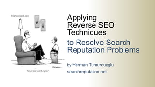 Applying
Reverse SEO
Techniques
to Resolve Search
Reputation Problems
by Herman Tumurcuoglu
searchreputation.net
 