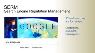 SERM
Search Engine Reputation Management
• 30% of searches
are for names
• Customers,
Investors,
Employees...
YOUR BRAND!
 