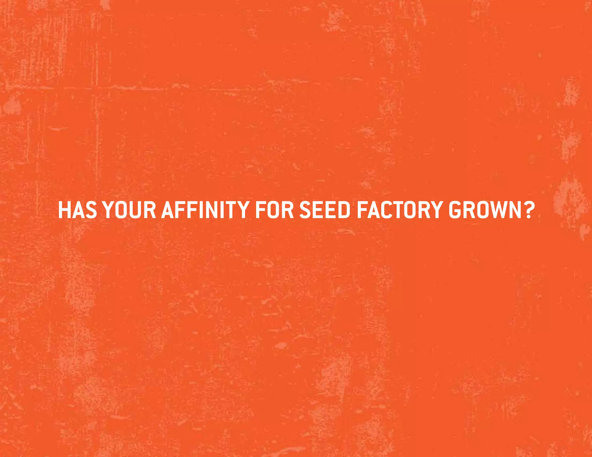 has your affinity for seed factory grown?
 
