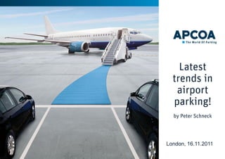 Latest
trends in
airport
parking!
by Peter Schneck

London, 16.11.2011
1

 
