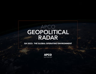 GEOPOLITICAL
APCO
RADAR
Q4 2023: THE GLOBAL OPERATING ENVIRONMENT
 