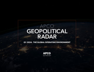 GEOPOLITICAL
APCO
RADAR
Q1 2024: THE GLOBAL OPERATING ENVIRONMENT
 