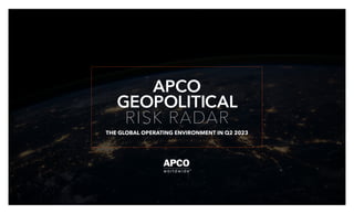 GEOPOLITICAL
APCO
RISK RADAR
THE GLOBAL OPERATING ENVIRONMENT IN Q2 2023
 