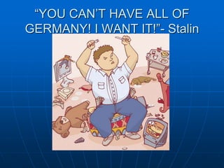 “YOU CAN’T HAVE ALL OF
GERMANY! I WANT IT!”- Stalin
 