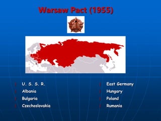 Warsaw Pact (1955)
} U. S. S. R.
} Albania
} Bulgaria
} Czechoslovakia
} East Germany
} Hungary
} Poland
} Rumania
 