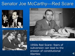 Senator Joe McCarthy—Red Scare

1950s Red Scare: fears of
subversion can lead to the
erosion of constitutional
liberties
 