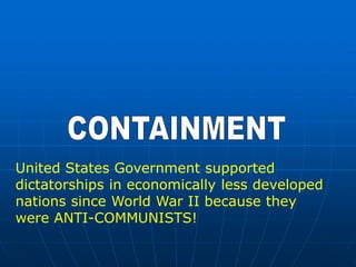United States Government supported
dictatorships in economically less developed
nations since World War II because they
were ANTI-COMMUNISTS!
 