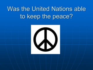 Was the United Nations able
to keep the peace?
 