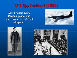 U-2 Spy Incident (1960)
Col. Francis Gary
Powers’ plane was
shot down over Soviet
airspace.
 