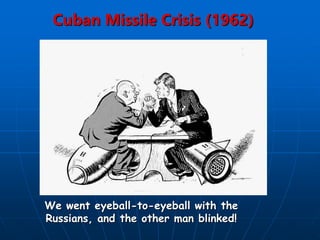 Cuban Missile Crisis (1962)
We went eyeball-to-eyeball with the
Russians, and the other man blinked!
 