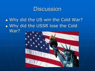 Discussion
 Why did the US win the Cold War?
 Why did the USSR lose the Cold
War?
 